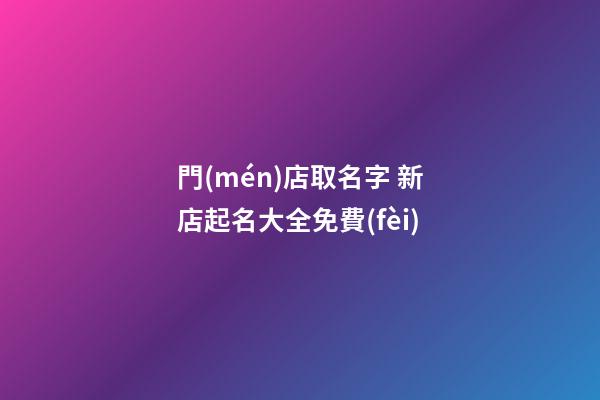 門(mén)店取名字 新店起名大全免費(fèi)-第1張-店鋪起名-玄機(jī)派